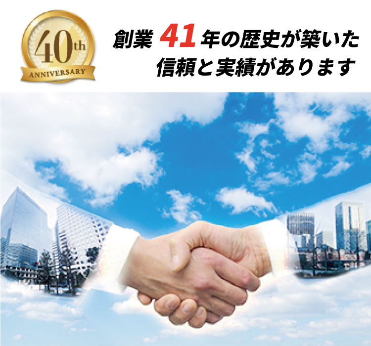 創業４１年の歴史が築いた信頼と実績があります。